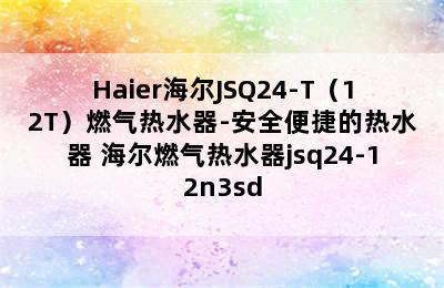 Haier海尔JSQ24-T（12T）燃气热水器-安全便捷的热水器 海尔燃气热水器jsq24-12n3sd